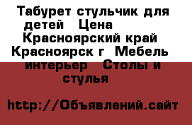 Табурет,стульчик для детей › Цена ­ 1 000 - Красноярский край, Красноярск г. Мебель, интерьер » Столы и стулья   